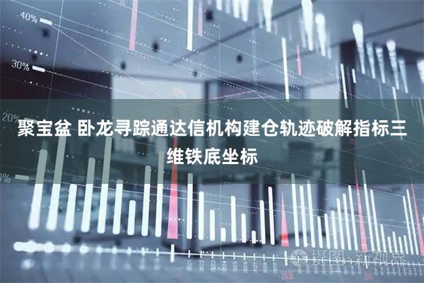 聚宝盆 卧龙寻踪通达信机构建仓轨迹破解指标三维铁底坐标