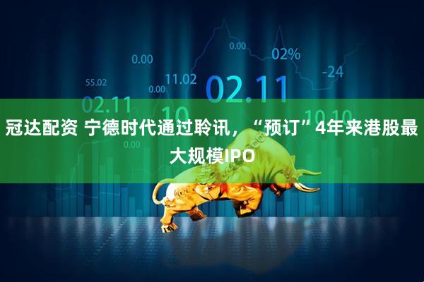 冠达配资 宁德时代通过聆讯，“预订”4年来港股最大规模IPO