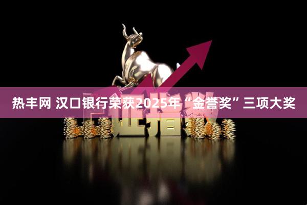 热丰网 汉口银行荣获2025年“金誉奖”三项大奖