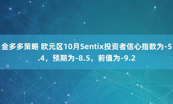 金多多策略 欧元区10月Sentix投资者信心指数为-5.4，预期为-8.5，前值为-9.2