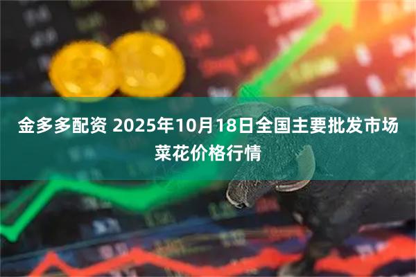 金多多配资 2025年10月18日全国主要批发市场菜花价格行情